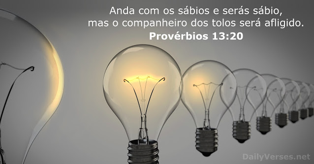 Provérbios 13: Anda com os sábios e serás sábio, mas o companheiro dos tolos será afligido