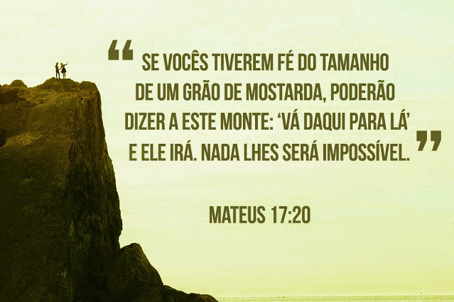Palavra do Dia: se vocês tiverem fé do tamanho de um grão de mostarda, poderão dizer a este monte: ‘vá daqui para lá’ e ele irá. Nada lhes será impossível
