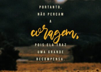 Palavra do Dia: portanto não percam a coragem, pois ela traz uma grande recompensa