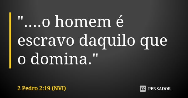 Palavra do Dia: o homem é escravo daquilo que o domina