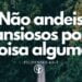Palavra do Dia: Não andeis ansiosos por coisa alguma