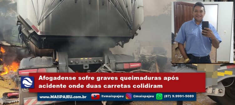 Exclusivo: Afogadense sofre graves queimaduras após acidente onde duas carretas colidiram