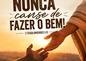 Palavra do Dia: Nunca canse de fazer o bem!