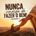 Palavra do Dia: Nunca canse de fazer o bem!