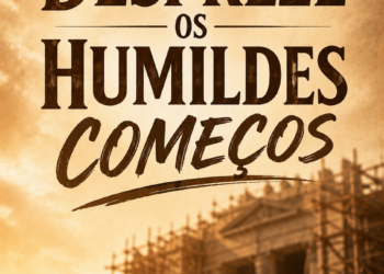 Palavra do Dia: Não despreze os humildes começos